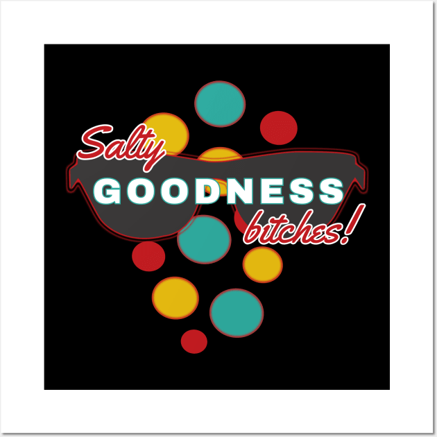 Salty Goodness Bitches | Fun | Expressive | Wall Art by FutureImaging